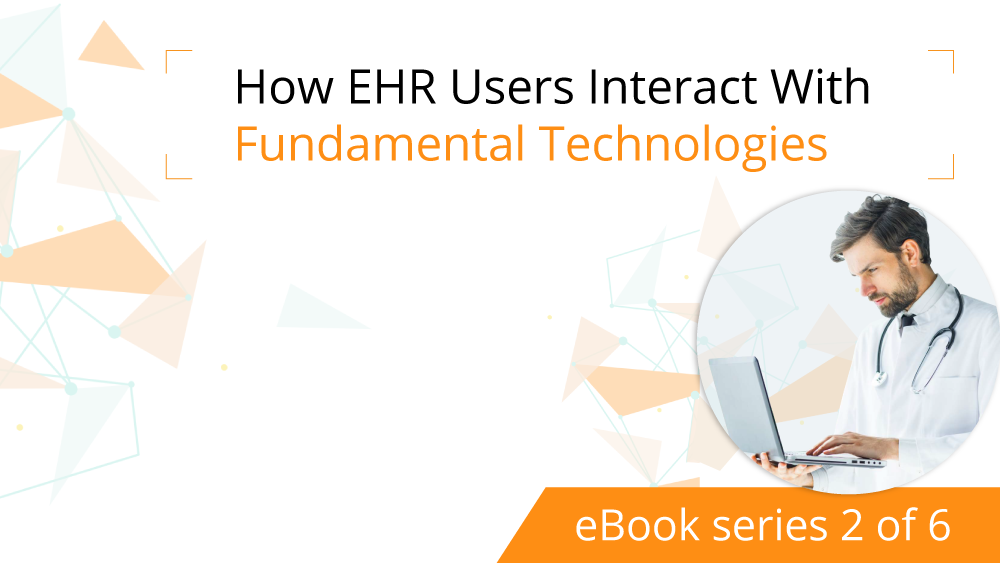 How EHR Users Interact With Fundamental Technologies [eBook series 2 of 6]